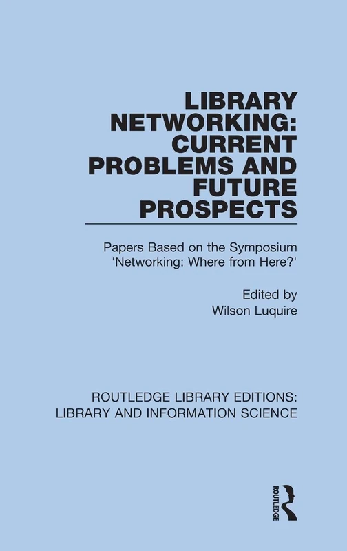 Library Networking: Current Problems and Future Prospects: Papers Based on the Symposium 'Networking: Where from Here?': 53 (Routledge Library Editions: Library and Information Science)