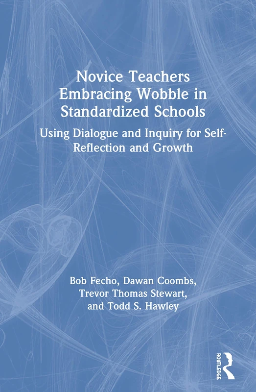 Novice Teachers Embracing Wobble in Standardized Schools: Using Dialogue and Inquiry for Self-Reflection and Growth