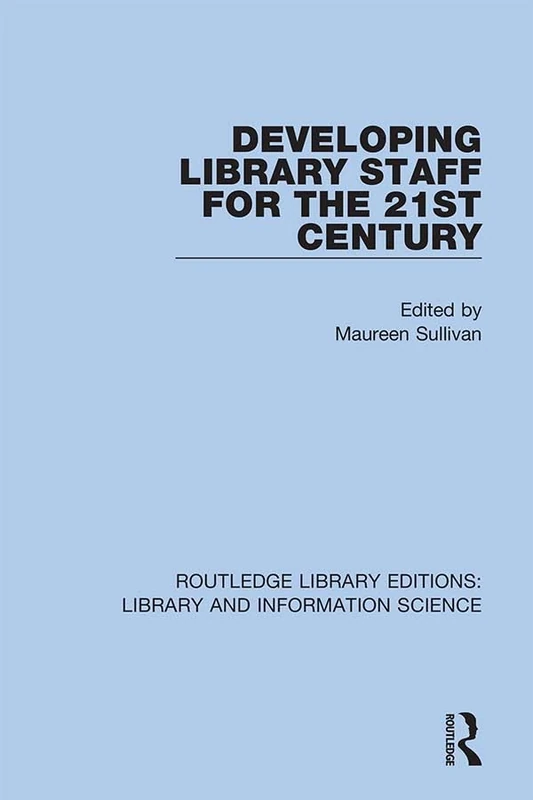 Developing Library Staff for the 21st Century: 27 (Routledge Library Editions: Library and Information Science)
