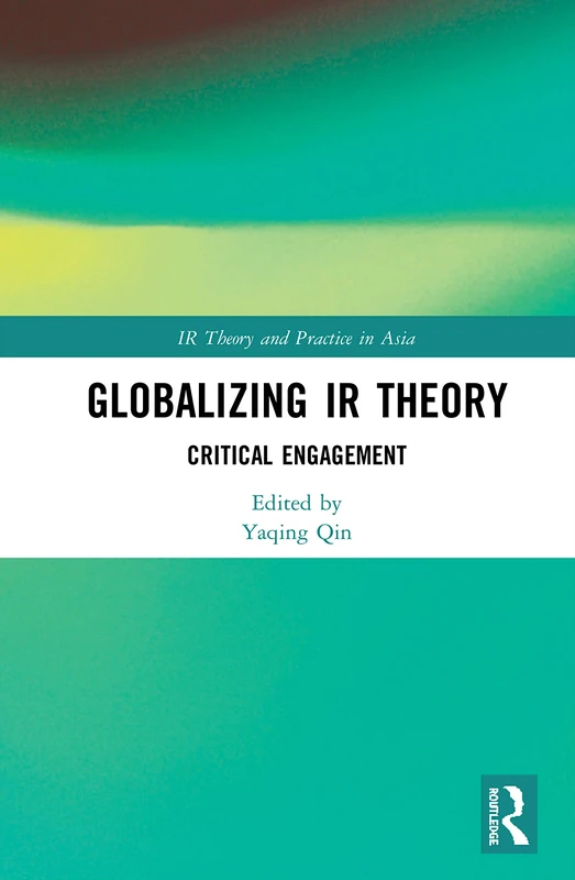 Globalizing IR Theory: Critical Engagement (IR Theory and Practice in Asia)