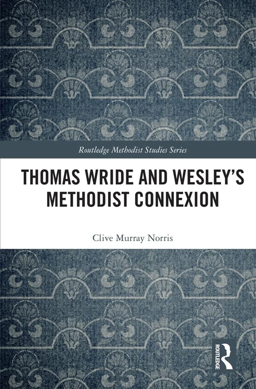 Thomas Wride and Wesley’s Methodist Connexion (Routledge Methodist Studies Series)