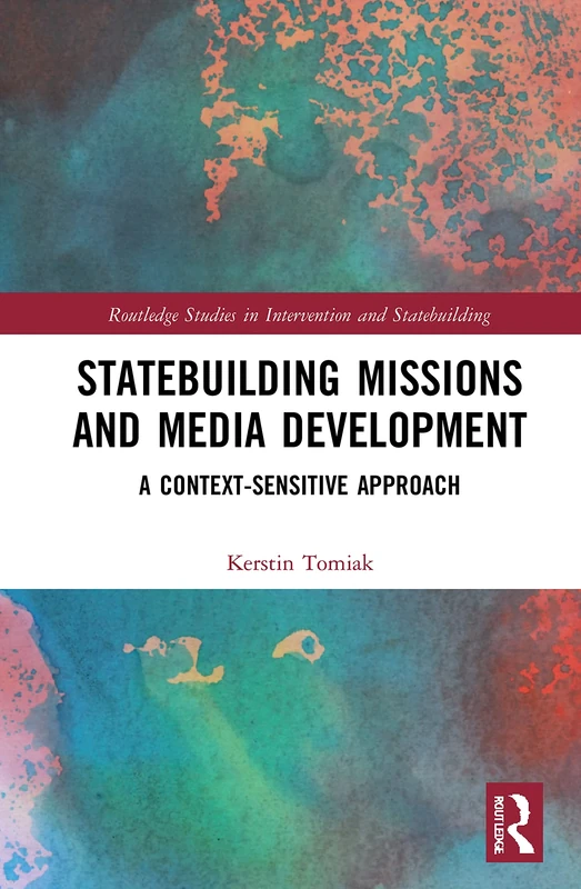 Statebuilding Missions and Media Development: A Context-Sensitive Approach (Routledge Studies in Intervention and Statebuilding)