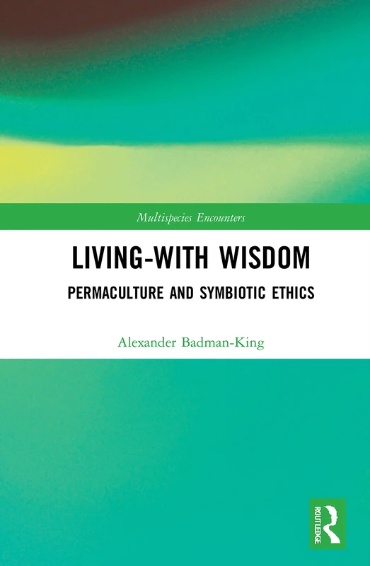 Living-With Wisdom: Permaculture and Symbiotic Ethics (Multispecies Encounters)