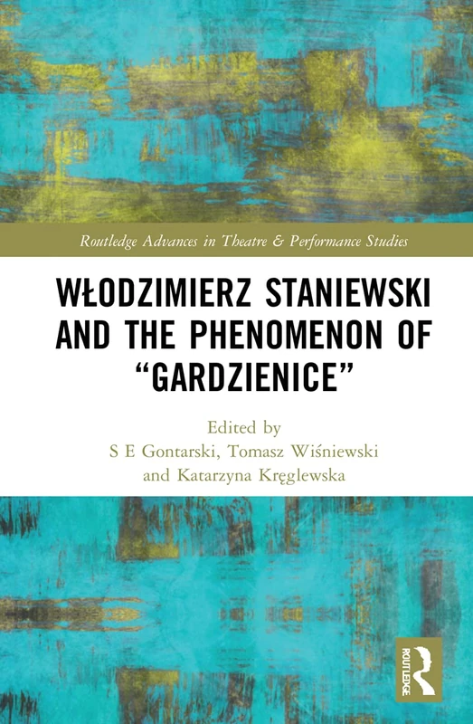 Wlodzimierz Staniewski and the Phenomenon of “Gardzienice” (Routledge Advances in Theatre & Performance Studies)