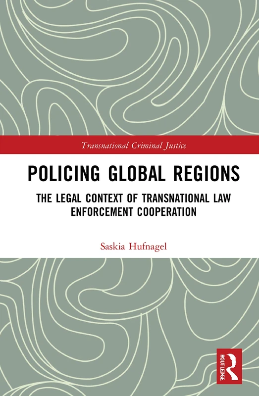 Policing Global Regions: The Legal Context of Transnational Law Enforcement Cooperation (Transnational Criminal Justice)