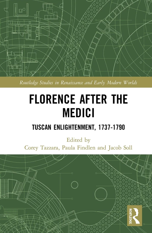 Florence After the Medici: Tuscan Enlightenment, 1737-1790: 8 (Routledge Studies in Renaissance and Early Modern Worlds of Knowledge)