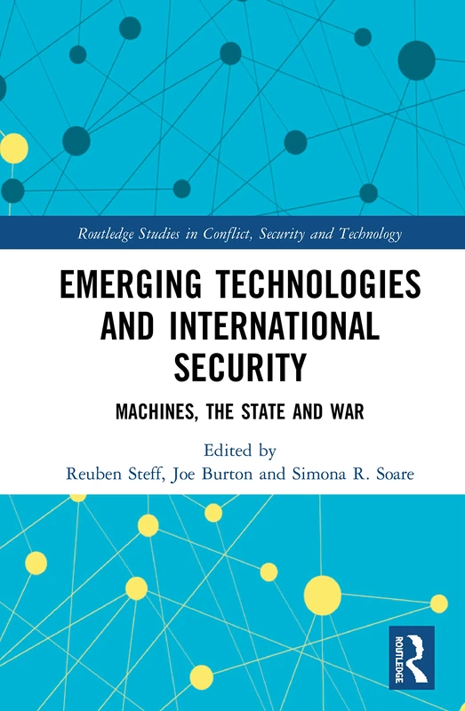 Emerging Technologies and International Security: Machines, the State, and War (Routledge Studies in Conflict, Security and Technology)