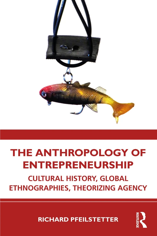 The Anthropology of Entrepreneurship: Cultural History, Global Ethnographies, Theorizing Agency