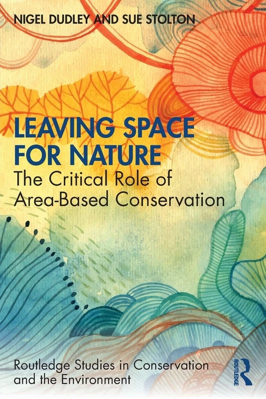 Leaving Space for Nature: The Critical Role of Area-Based Conservation (Routledge Studies in Conservation and the Environment)