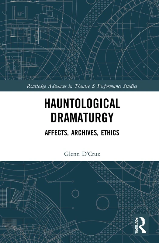 Hauntological Dramaturgy: Affects, Archives, Ethics (Routledge Advances in Theatre & Performance Studies)