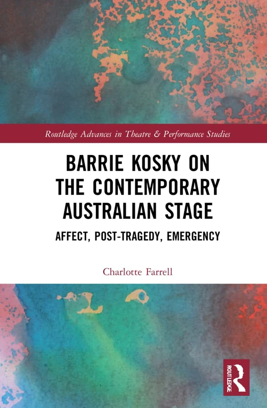 Barrie Kosky on the Contemporary Australian Stage: Affect, Post-Tragedy, Emergency (Routledge Advances in Theatre & Performance Studies)