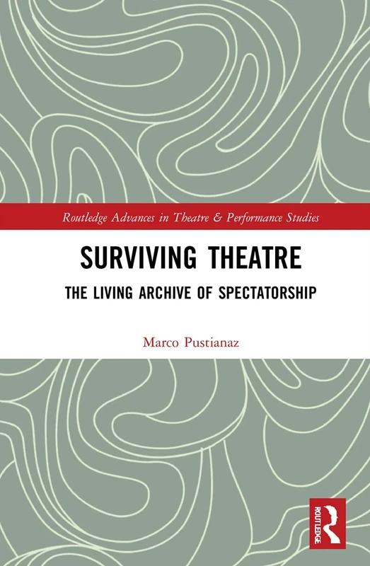 Surviving Theatre: The Living Archive of Spectatorship (Routledge Advances in Theatre & Performance Studies)