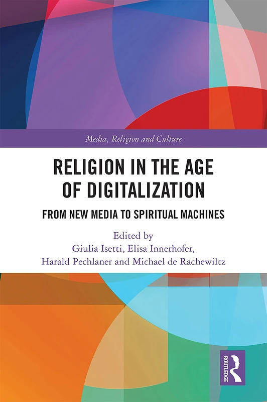 Religion in the Age of Digitalization: From New Media to Spiritual Machines (Routledge Research in Religion, Media and Culture)