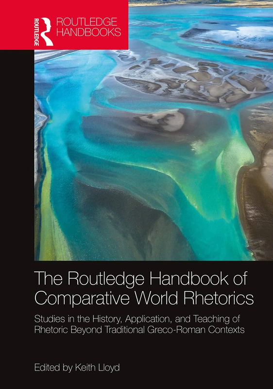 The Routledge Handbook of Comparative World Rhetorics: Studies in the History, Application, and Teaching of Rhetoric Beyond Traditional Greco-Roman ... Handbooks in Communication Studies)