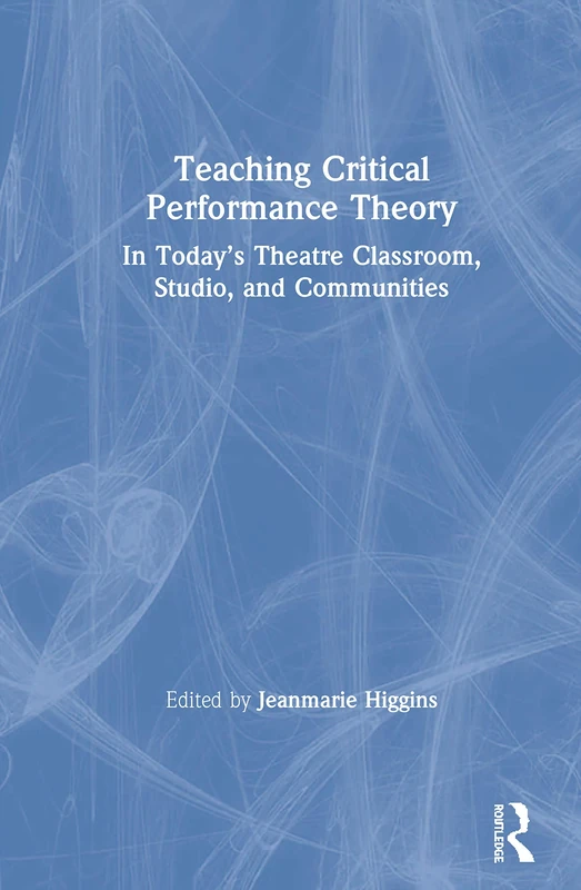 Teaching Critical Performance Theory: In Today’s Theatre Classroom, Studio, and Communities