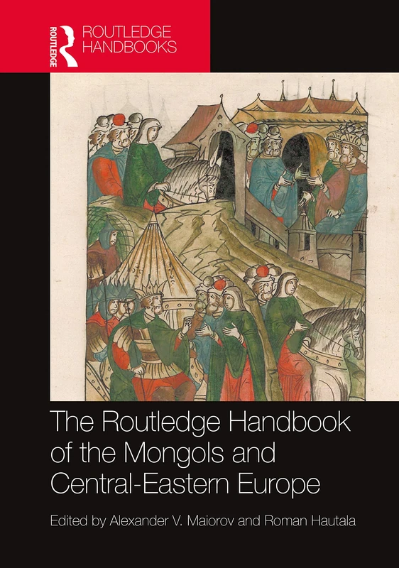 The Routledge Handbook of the Mongols and Central-Eastern Europe: Political, Economic, and Cultural Relations (Routledge History Handbooks)