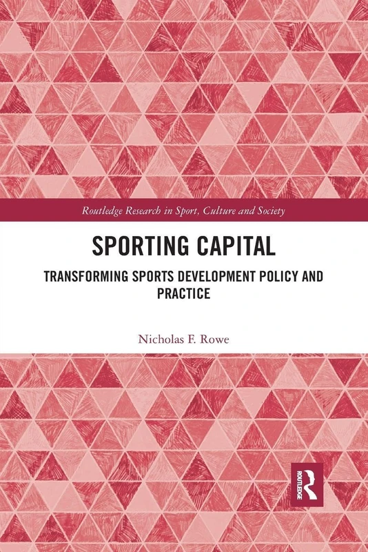 Sporting Capital: Transforming Sports Development Policy and Practice (Routledge Research in Sport, Culture and Society)