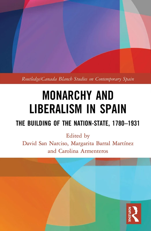 Monarchy and Liberalism in Spain: The Building of the Nation-State, 1780–1931 (Routledge Studies on Contemporary Spain)