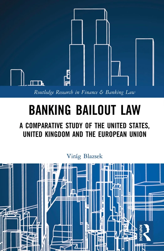 Banking Bailout Law: A Comparative Study of the United States, United Kingdom and the European Union (Routledge Research in Finance and Banking Law)
