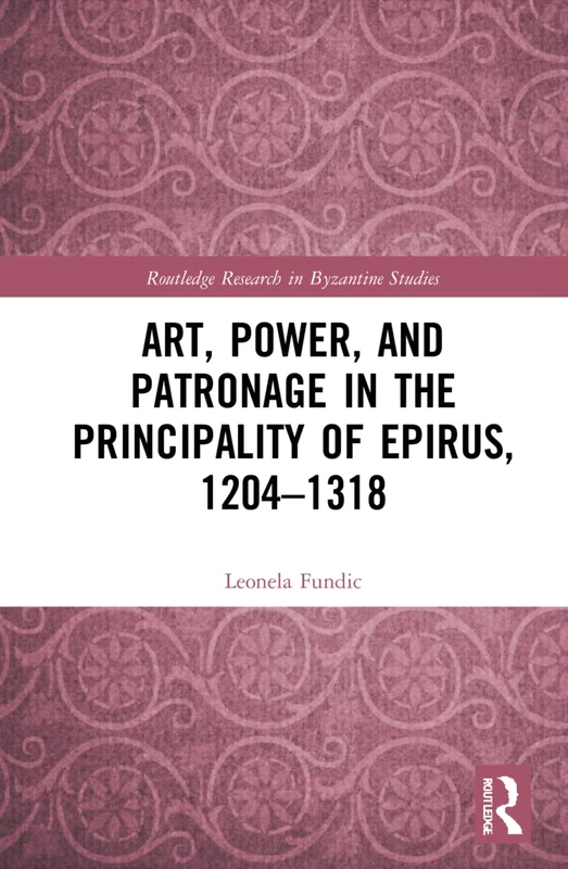 Art, Power, and Patronage in the Principality of Epirus, 1204–1318 (Routledge Research in Byzantine Studies)