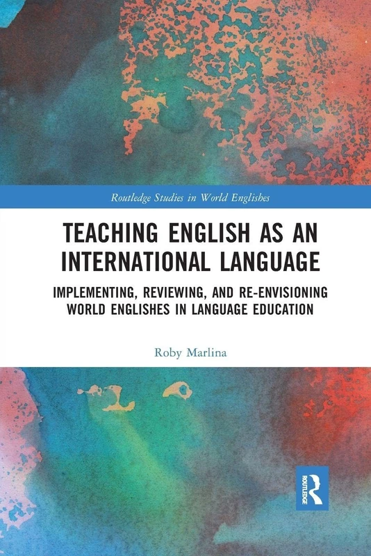 Teaching English as an International Language: Implementing, Reviewing, and Re-Envisioning World Englishes in Language Education (Routledge Studies in World Englishes)
