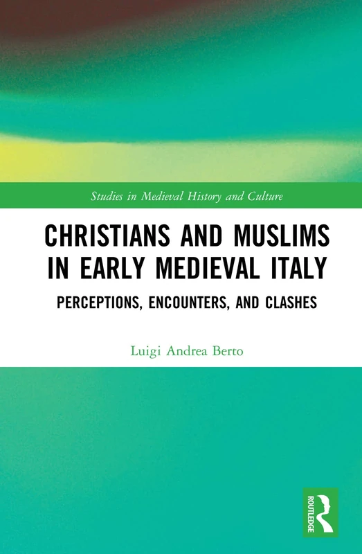 Christians and Muslims in Early Medieval Italy: Perceptions, Encounters, and Clashes (Studies in Medieval History and Culture)