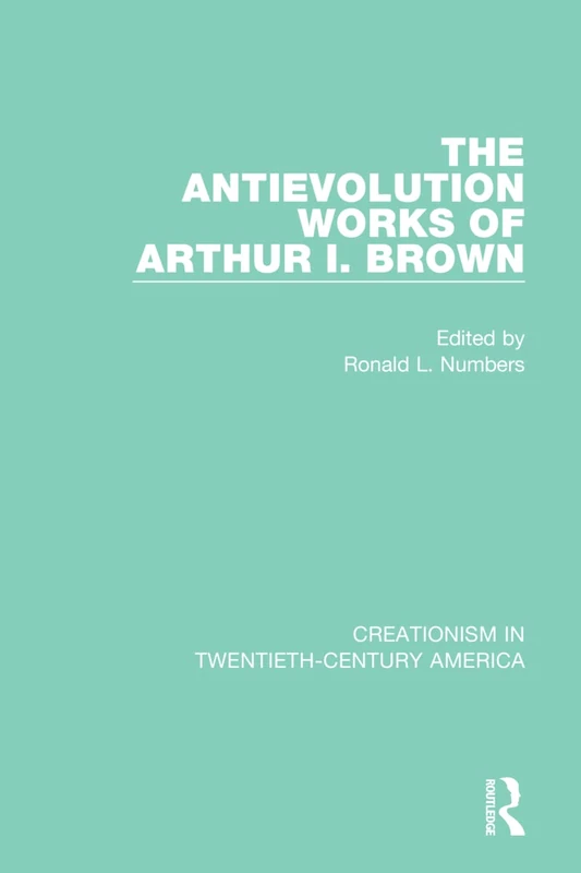 Routledge - The Antievolution Works of Arthur I. Brown