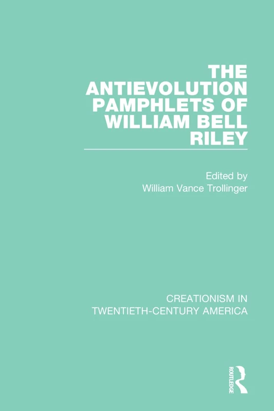 The Antievolution Pamphlets of William Bell Riley: A Ten-Volume Anthology of Documents, 1903–1961 (Creationism in Twentieth-Century America)