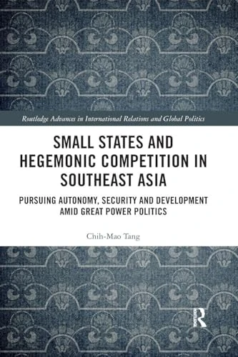 Small States and Hegemonic Competition in Southeast Asia: Pursuing Autonomy, Security and Development amid Great Power Politics (Routledge Advances in International Relations and Global Politics)