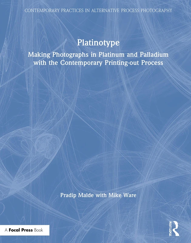 Platinotype: Making Photographs in Platinum and Palladium with the Contemporary Printing-out Process (Contemporary Practices in Alternative Process Photography)