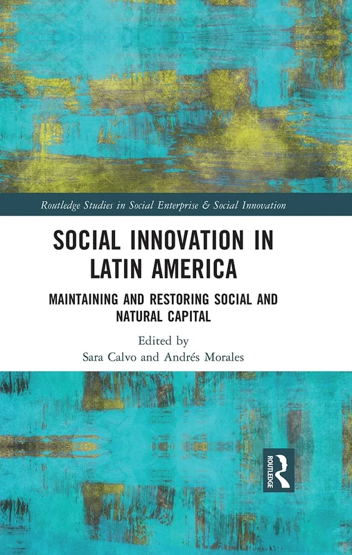Social Innovation in Latin America: Maintaining and Restoring Social and Natural Capital (Routledge Studies in Social Enterprise & Social Innovation)