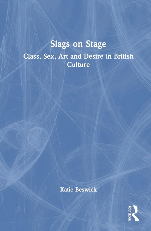 Slags on Stage: Class, Sex, Art and Desire in British Culture