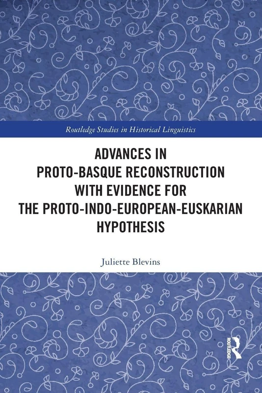 Advances in Proto-Basque Reconstruction with Evidence for the Proto-Indo-European-Euskarian Hypothesis (Routledge Studies in Historical Linguistics)