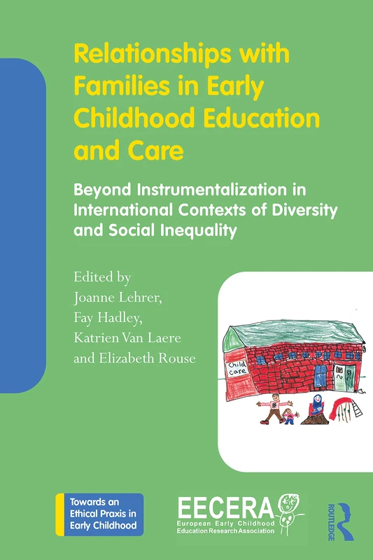 Relationships with Families in Early Childhood Education and Care: Beyond Instrumentalization in International Contexts of Diversity and Social ... an Ethical Praxis in Early Childhood)