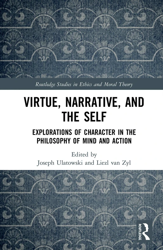 Virtue, Narrative, and Self: Explorations of Character in the Philosophy of Mind and Action (Routledge Studies in Ethics and Moral Theory)