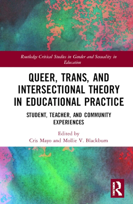 Queer, Trans, and Intersectional Theory in Educational Practice: Student, Teacher, and Community Experiences (Routledge Critical Studies in Gender and Sexuality in Education)