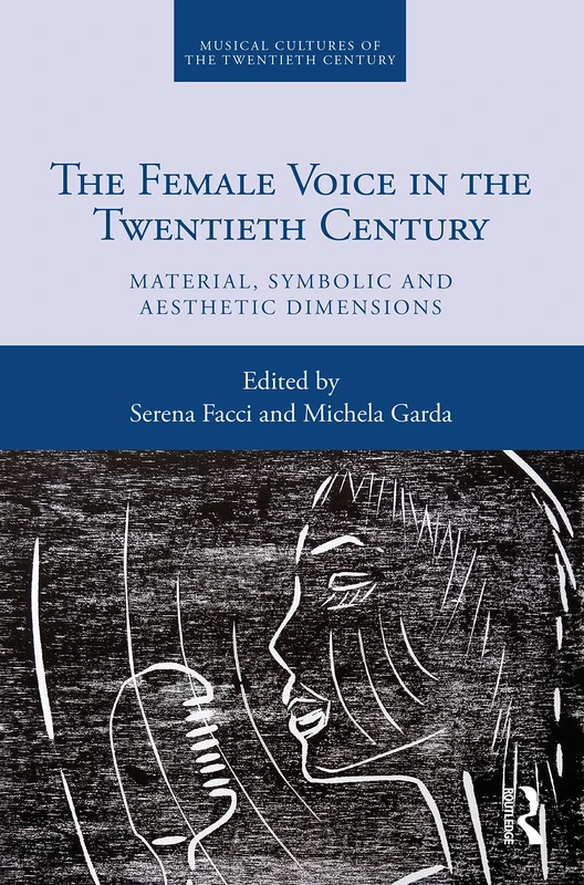 The Female Voice in the Twentieth Century: Material, Symbolic and Aesthetic Dimensions: 7 (Musical Cultures of the Twentieth Century)