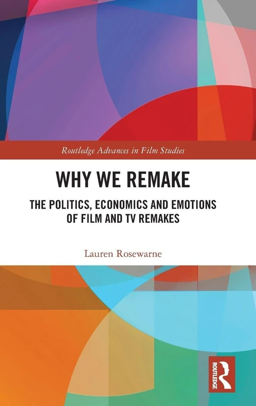 Why We Remake: The Politics, Economics and Emotions of Film and TV Remakes (Routledge Advances in Film Studies)
