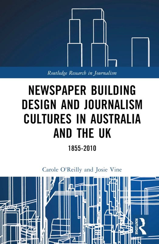 Newspaper Building Design and Journalism Cultures in Australia and the UK: 1855–2010 (Routledge Research in Journalism)