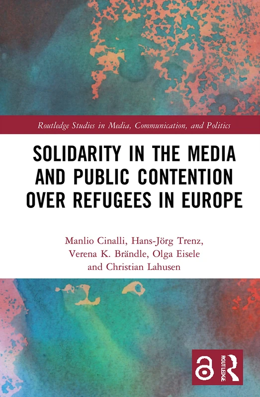 Solidarity in the Media and Public Contention over Refugees in Europe: Debating Solidarity Across Borders (Routledge Studies in Media, Communication, and Politics)