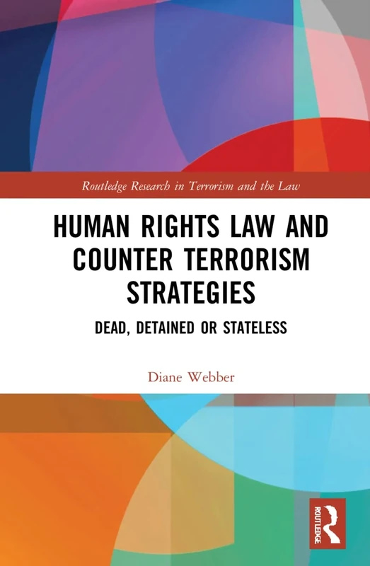 Human Rights Law and Counter Terrorism Strategies: Dead, Detained or Stateless (Routledge Research in Terrorism and the Law)
