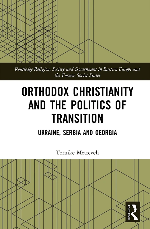 Orthodox Christianity and the Politics of Transition: Ukraine, Serbia and Georgia (Routledge Religion, Society and Government in Eastern Europe and the Former Soviet States)