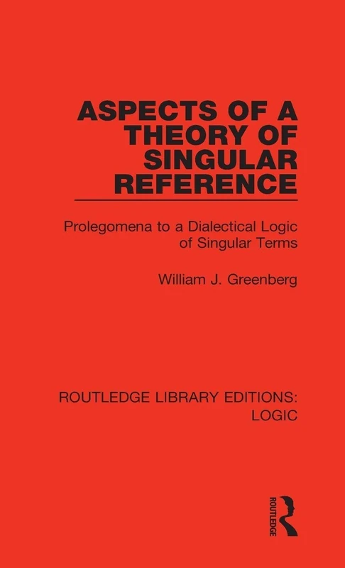 Aspects of a Theory of Singular Reference: Prolegomena to a Dialectical Logic of Singular Terms: 10 (Routledge Library Editions: Logic)