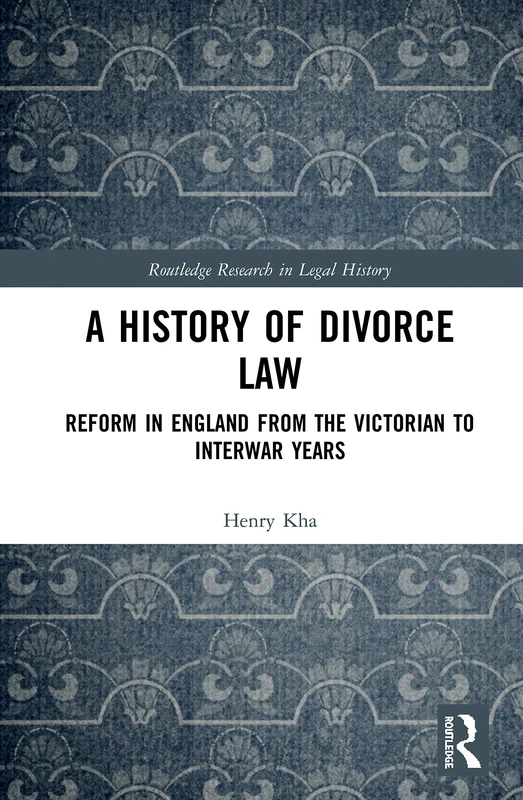 A History of Divorce Law: Reform in England from the Victorian to Interwar Years (Routledge Research in Legal History)