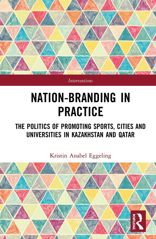 Nation-branding in Practice: The Politics of Promoting Sports, Cities and Universities in Kazakhstan and Qatar (Interventions)