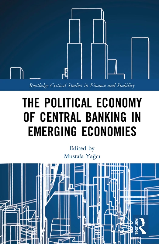 The Political Economy of Central Banking in Emerging Economies (Routledge Critical Studies in Finance and Stability)