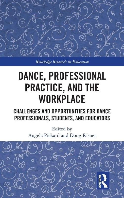 Dance, Professional Practice, and the Workplace: Challenges and Opportunities for Dance Professionals, Students, and Educators (Routledge Research in Education)
