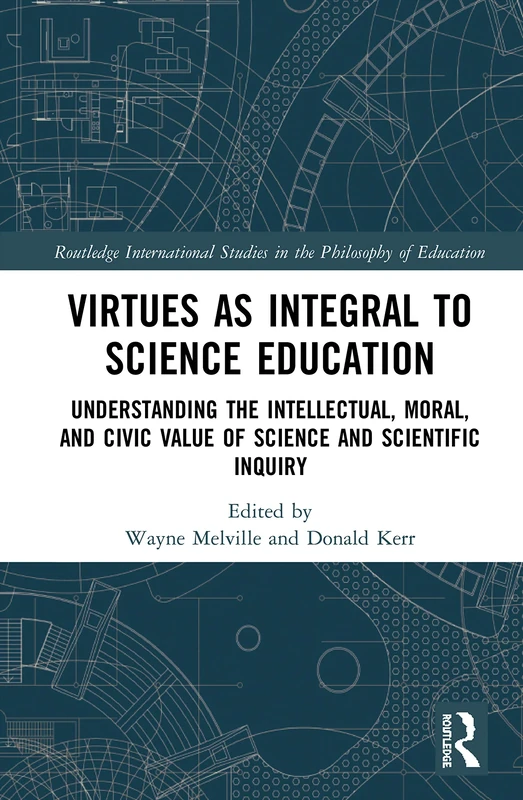 Virtues as Integral to Science Education: Understanding the Intellectual, Moral, and Civic Value of Science and Scientific Inquiry (Routledge International Studies in the Philosophy of Education)