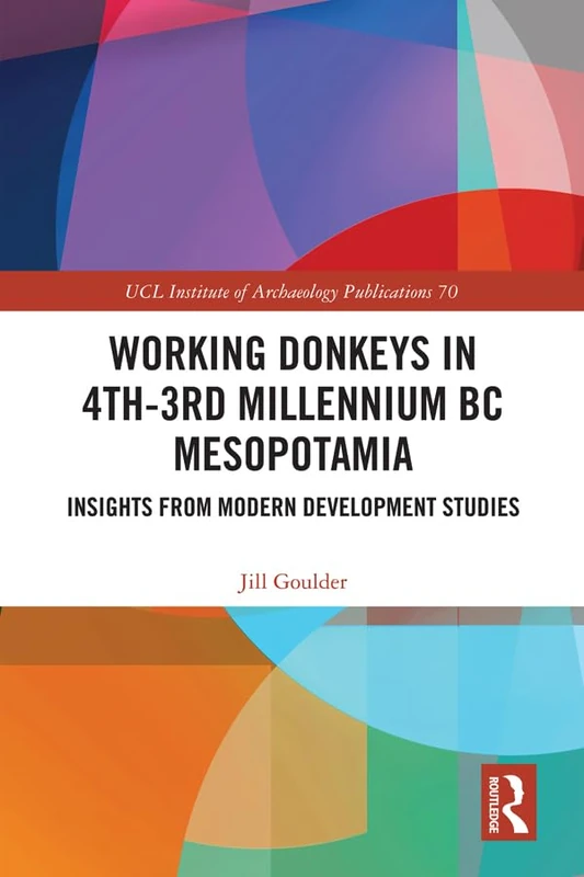Working Donkeys in 4th-3rd Millennium BC Mesopotamia: Insights from Modern Development Studies (UCL Institute of Archaeology Publications)
