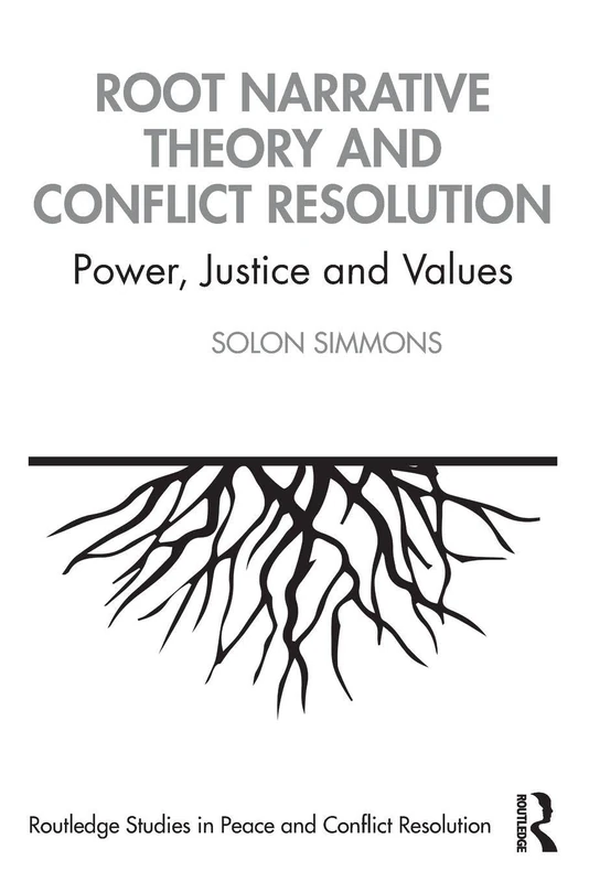 Root Narrative Theory and Conflict Resolution: Power, Justice and Values (Routledge Studies in Peace and Conflict Resolution)